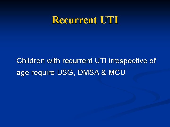 Recurrent UTI Children with recurrent UTI irrespective of age require USG, DMSA & MCU