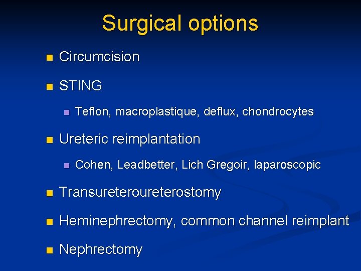 Surgical options n Circumcision n STING n n Teflon, macroplastique, deflux, chondrocytes Ureteric reimplantation