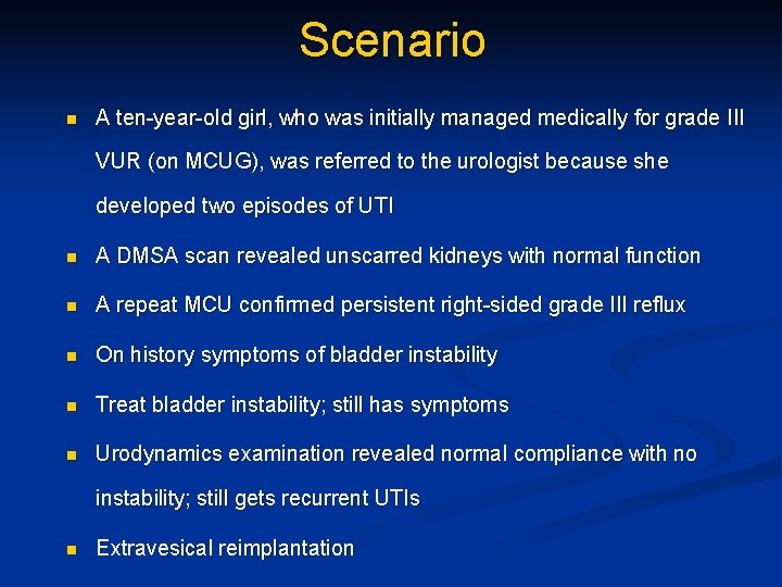 Scenario n A ten-year-old girl, who was initially managed medically for grade III VUR