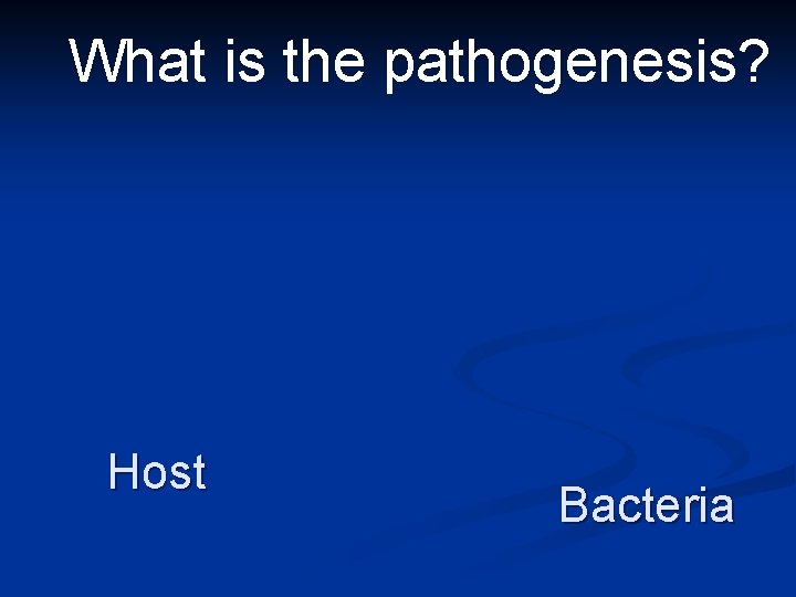 What is the pathogenesis? Host Bacteria 