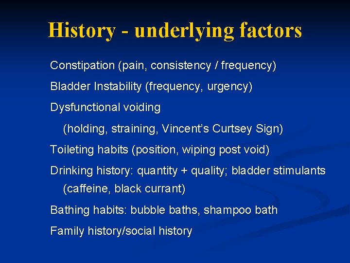 History - underlying factors Constipation (pain, consistency / frequency) Bladder Instability (frequency, urgency) Dysfunctional