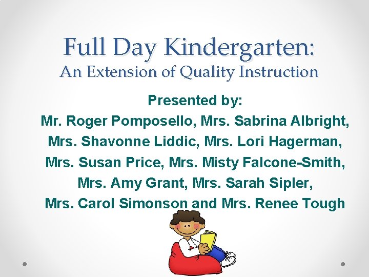 Full Day Kindergarten: An Extension of Quality Instruction Presented by: Mr. Roger Pomposello, Mrs.