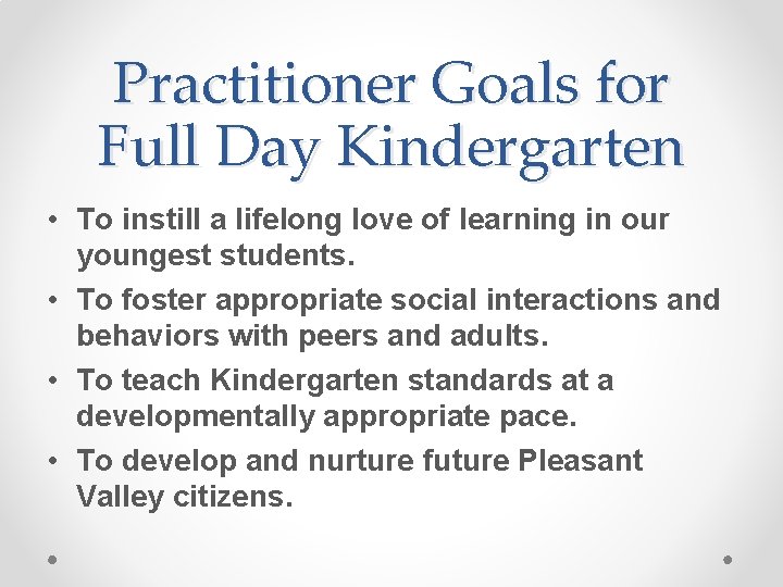 Practitioner Goals for Full Day Kindergarten • To instill a lifelong love of learning