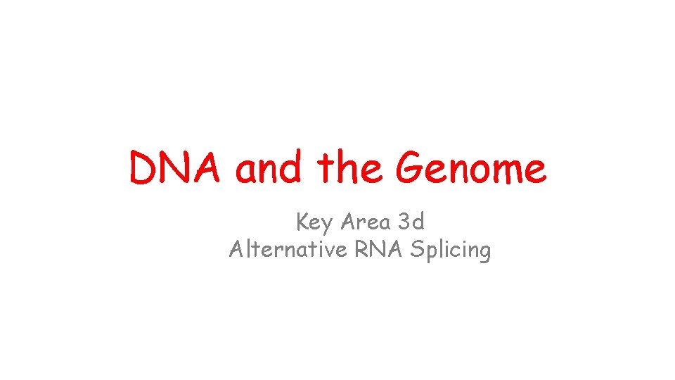 DNA and the Genome Key Area 3 d Alternative RNA Splicing 