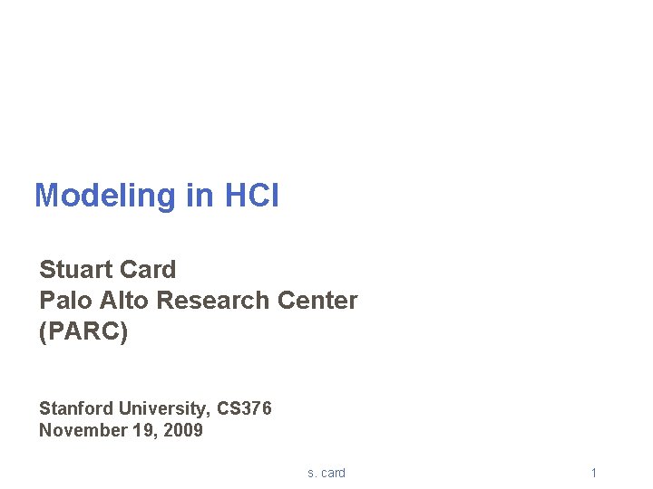 Modeling in HCI Stuart Card Palo Alto Research Center (PARC) Stanford University, CS 376