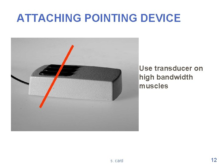 ATTACHING POINTING DEVICE Use transducer on high bandwidth muscles s. card 12 