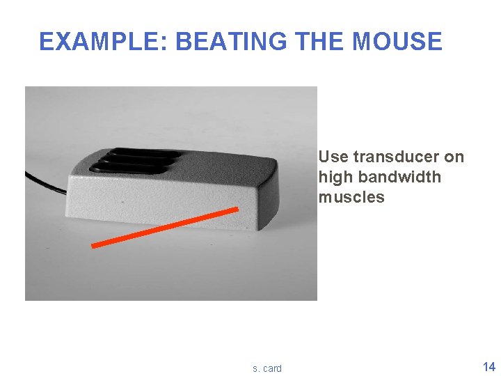 EXAMPLE: BEATING THE MOUSE Use transducer on high bandwidth muscles s. card 14 