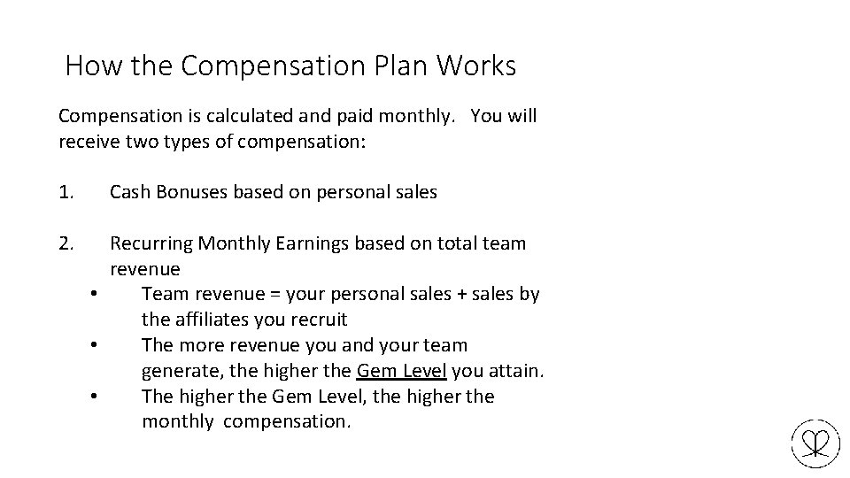 How the Compensation Plan Works Compensation is calculated and paid monthly. You will receive