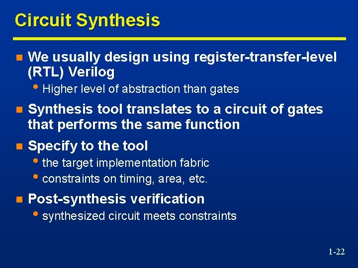 Circuit Synthesis n We usually design using register-transfer-level (RTL) Verilog • Higher level of