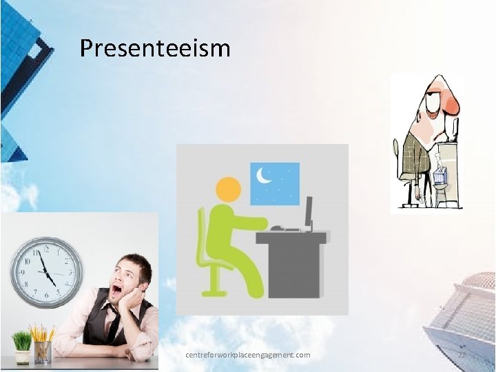 Presenteeism centreforworkplaceengagement. com 22 