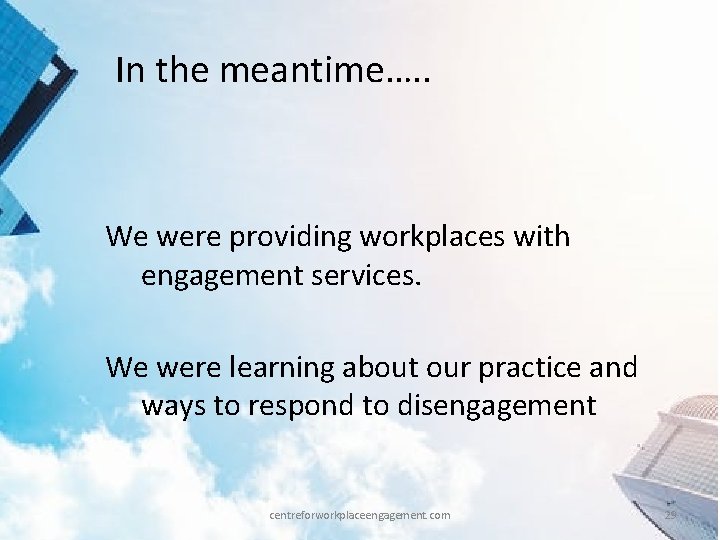 In the meantime…. . We were providing workplaces with engagement services. We were learning