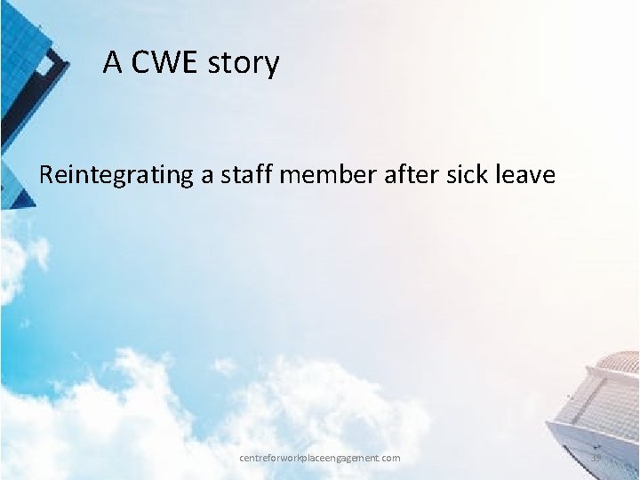 A CWE story Reintegrating a staff member after sick leave centreforworkplaceengagement. com 39 