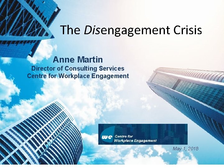 The Disengagement Crisis Anne Martin Director of Consulting Services Centre for Workplace Engagement May