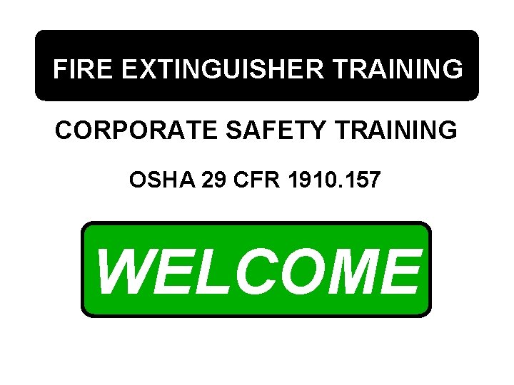 FIRE EXTINGUISHER TRAINING CORPORATE SAFETY TRAINING OSHA 29 CFR 1910. 157 WELCOME 