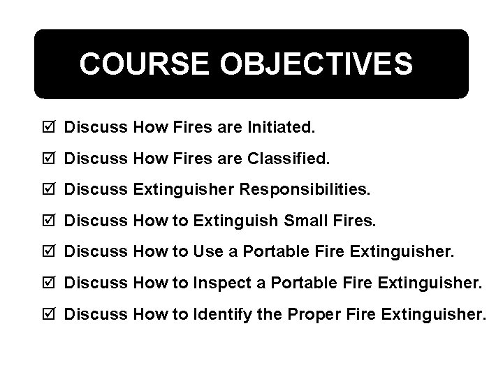 COURSE OBJECTIVES þ Discuss How Fires are Initiated. þ Discuss How Fires are Classified.