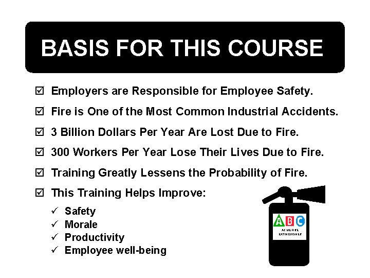 BASIS FOR THIS COURSE þ Employers are Responsible for Employee Safety. þ Fire is