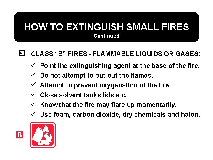 HOW TO EXTINGUISH SMALL FIRES Continued þ CLASS “B” FIRES - FLAMMABLE LIQUIDS OR