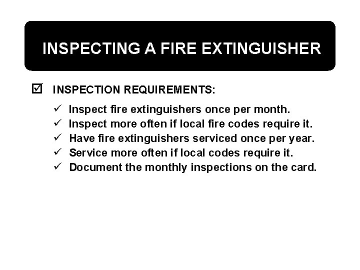 INSPECTING A FIRE EXTINGUISHER þ INSPECTION REQUIREMENTS: ü ü ü Inspect fire extinguishers once