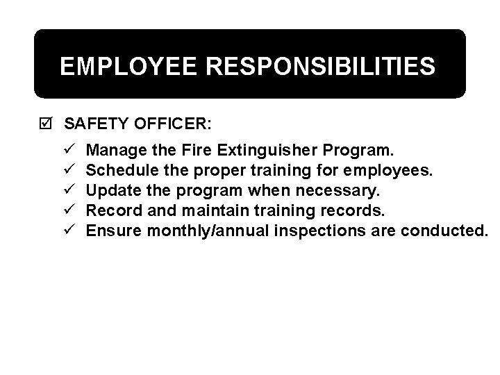 EMPLOYEE RESPONSIBILITIES þ SAFETY OFFICER: ü ü ü Manage the Fire Extinguisher Program. Schedule