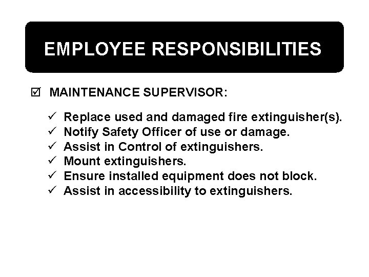 EMPLOYEE RESPONSIBILITIES þ MAINTENANCE SUPERVISOR: ü ü ü Replace used and damaged fire extinguisher(s).
