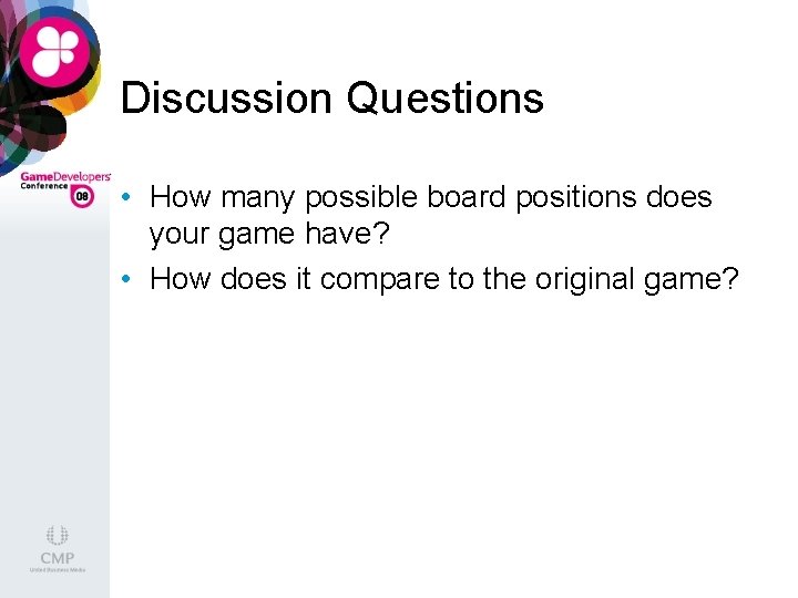 Discussion Questions • How many possible board positions does your game have? • How