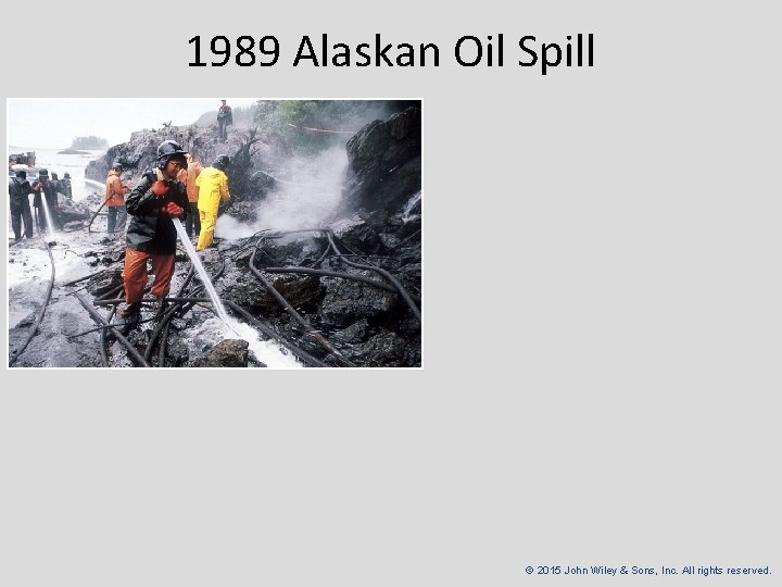 1989 Alaskan Oil Spill © 2015 John Wiley & Sons, Inc. All rights reserved.