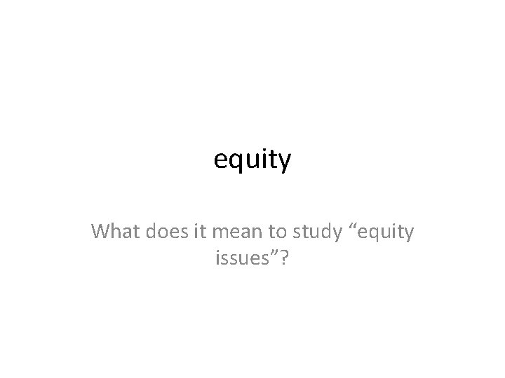 equity What does it mean to study “equity issues”? 