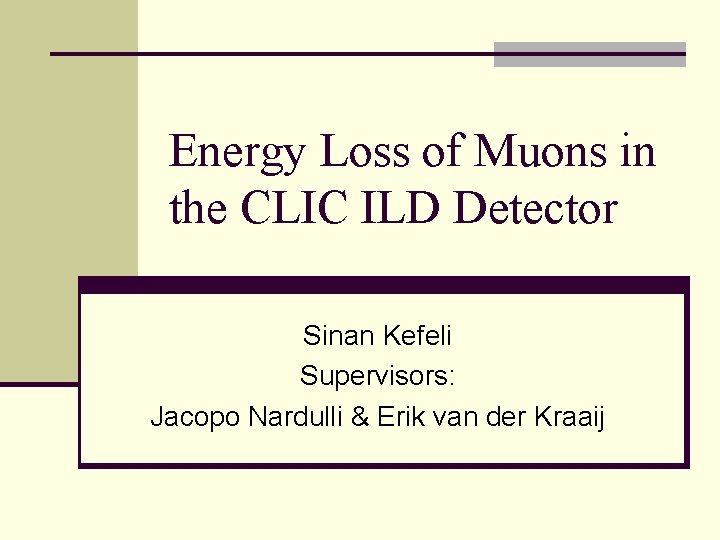 Energy Loss of Muons in the CLIC ILD Detector Sinan Kefeli Supervisors: Jacopo Nardulli