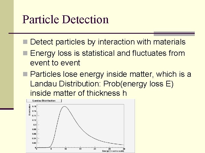 Particle Detection n Detect particles by interaction with materials n Energy loss is statistical