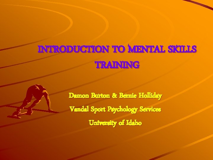 INTRODUCTION TO MENTAL SKILLS TRAINING Damon Burton & Bernie Holliday Vandal Sport Psychology Services