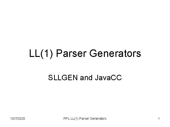 LL(1) Parser Generators SLLGEN and Java. CC 10/7/2020 PPL LL(1) Parser Generators 1 LL(1) Parser Generators SLLGEN and Java. CC 10/7/2020 PPL LL(1) Parser Generators 1