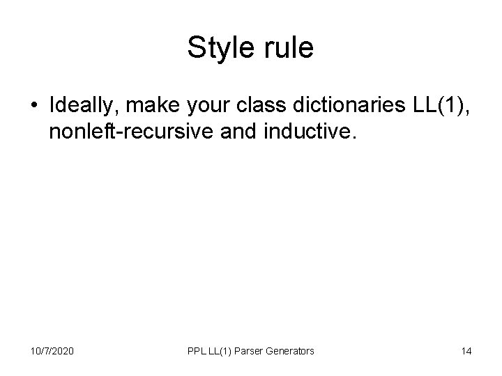 Style rule • Ideally, make your class dictionaries LL(1), nonleft-recursive and inductive. 10/7/2020 PPL Style rule • Ideally, make your class dictionaries LL(1), nonleft-recursive and inductive. 10/7/2020 PPL