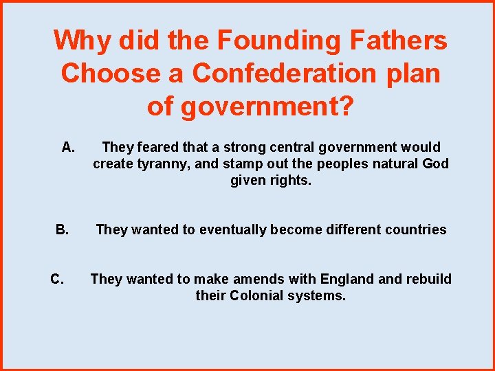 Why did the Founding Fathers Choose a Confederation plan of government? A. B. C.