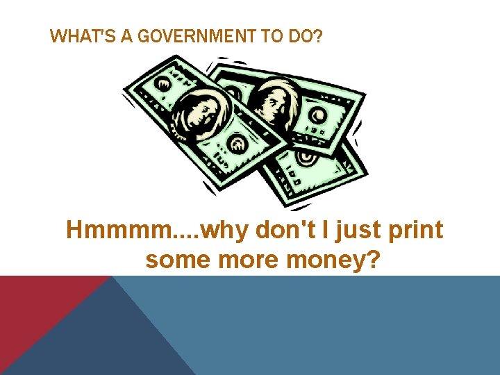 WHAT'S A GOVERNMENT TO DO? Hmmmm. . why don't I just print some more WHAT'S A GOVERNMENT TO DO? Hmmmm. . why don't I just print some more