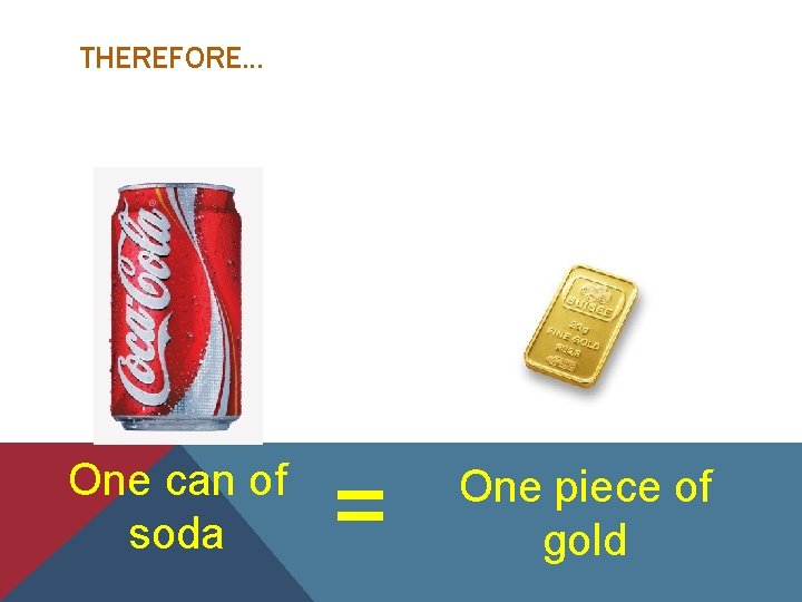 THEREFORE. . . One can of soda = One piece of gold 