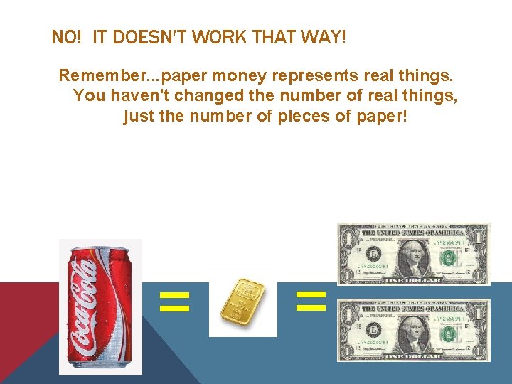 NO! IT DOESN'T WORK THAT WAY! Remember. . . paper money represents real things.