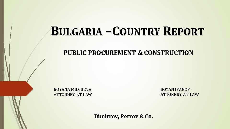 BULGARIA – COUNTRY REPORT PUBLIC PROCUREMENT & CONSTRUCTION BOYAN IVANOV ATTORNEY-AT-LAW BOYANA MILCHEVA ATTORNEY-AT-LAW