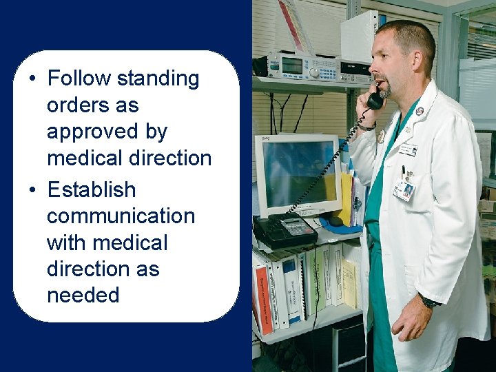  • Follow standing orders as approved by medical direction • Establish communication with