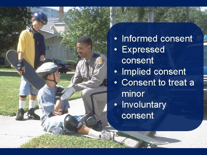  • Informed consent • Expressed consent • Implied consent • Consent to treat