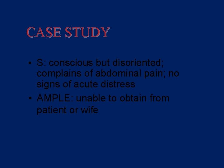 CASE STUDY Assessment • S: conscious but disoriented; complains of abdominal pain; no signs