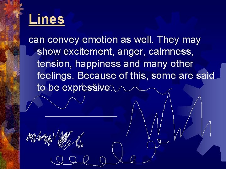 Lines can convey emotion as well. They may show excitement, anger, calmness, tension, happiness
