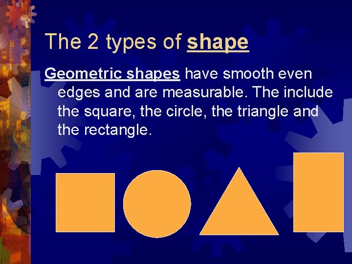 The 2 types of shape Geometric shapes have smooth even edges and are measurable.