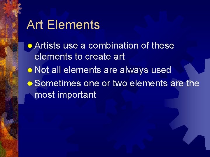 Art Elements ® Artists use a combination of these elements to create art ®