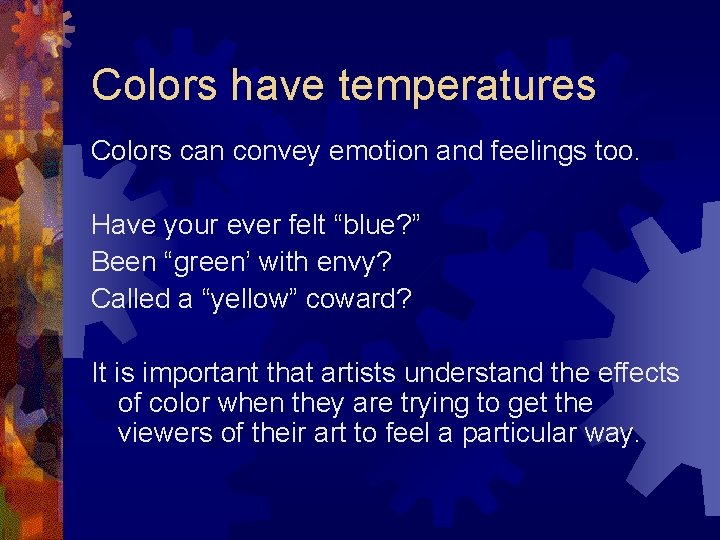 Colors have temperatures Colors can convey emotion and feelings too. Have your ever felt