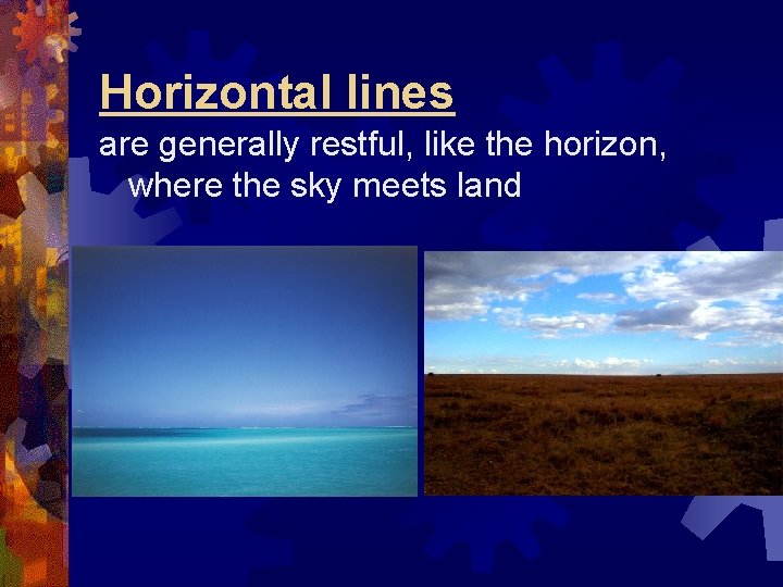 Horizontal lines are generally restful, like the horizon, where the sky meets land 