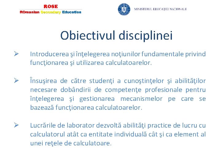 Obiectivul disciplinei Ø Introducerea şi înţelegerea noţiunilor fundamentale privind funcţionarea şi utilizarea calculatoarelor. Ø