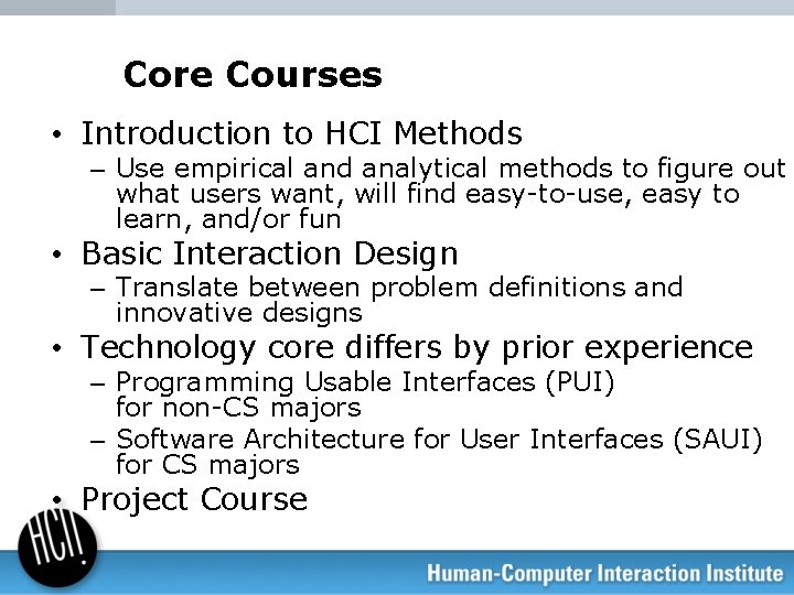 Core Courses • Introduction to HCI Methods – Use empirical and analytical methods to