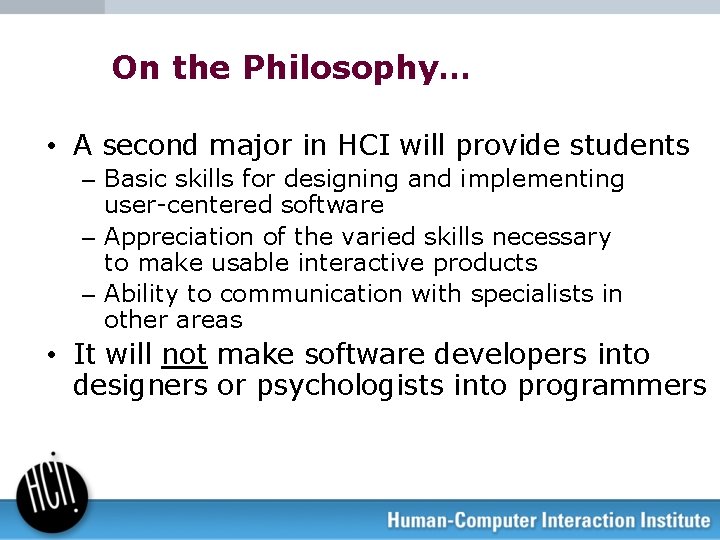 On the Philosophy… • A second major in HCI will provide students – Basic