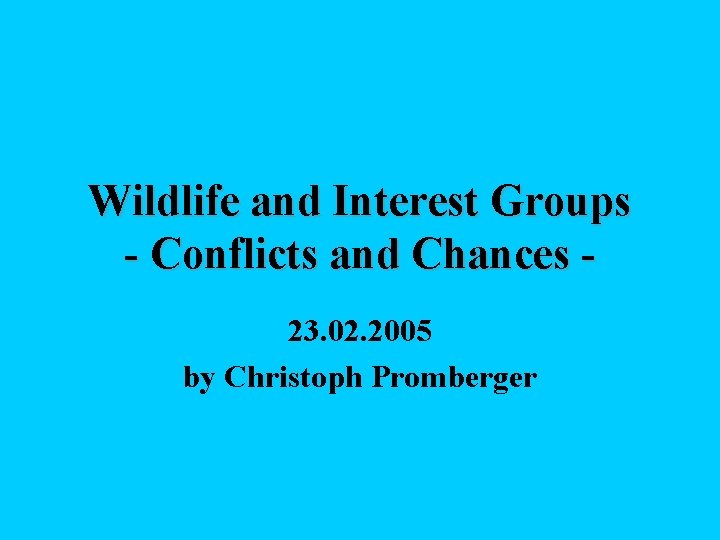Wildlife and Interest Groups - Conflicts and Chances 23. 02. 2005 by Christoph Promberger