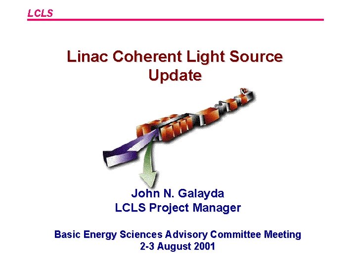 LCLS Linac Coherent Light Source Update John N. Galayda LCLS Project Manager Basic Energy